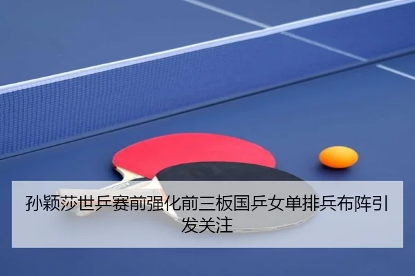 孙颖莎世乒赛前强化前三板国乒女单排兵布阵引发关注