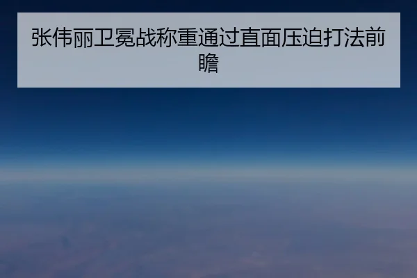 张伟丽卫冕战称重通过直面压迫打法前瞻