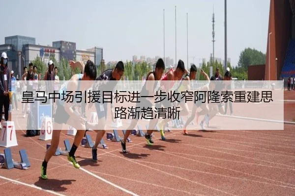 皇马中场引援目标进一步收窄阿隆索重建思路渐趋清晰