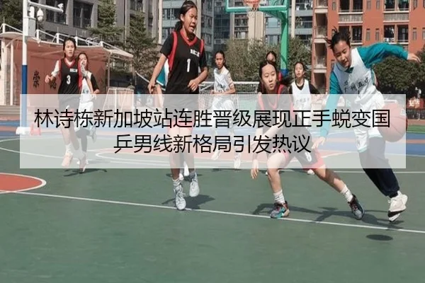 林诗栋新加坡站连胜晋级展现正手蜕变国乒男线新格局引发热议