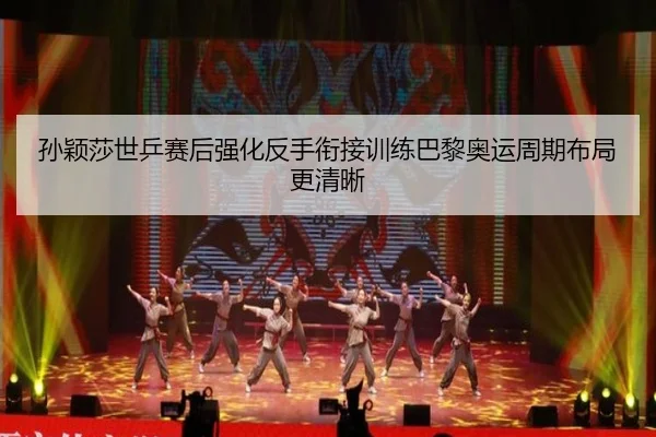 孙颖莎世乒赛后强化反手衔接训练巴黎奥运周期布局更清晰